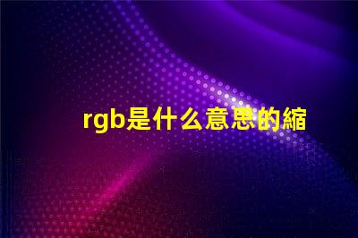 rgb是什么意思的縮寫 顏色rgb是什么意思
